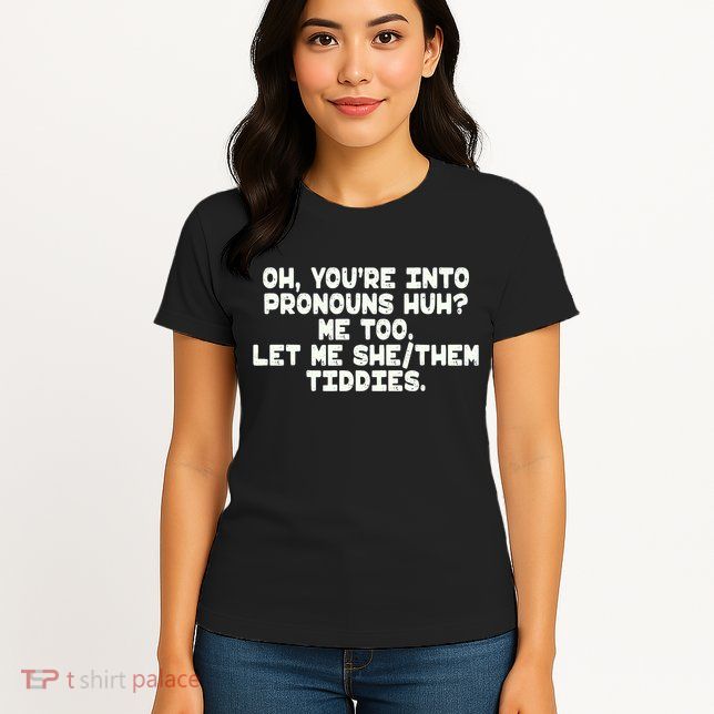 Oh You're Into Pronouns Huh? Me Too, Let Me She/Them Tiddies Womens T-Shirt