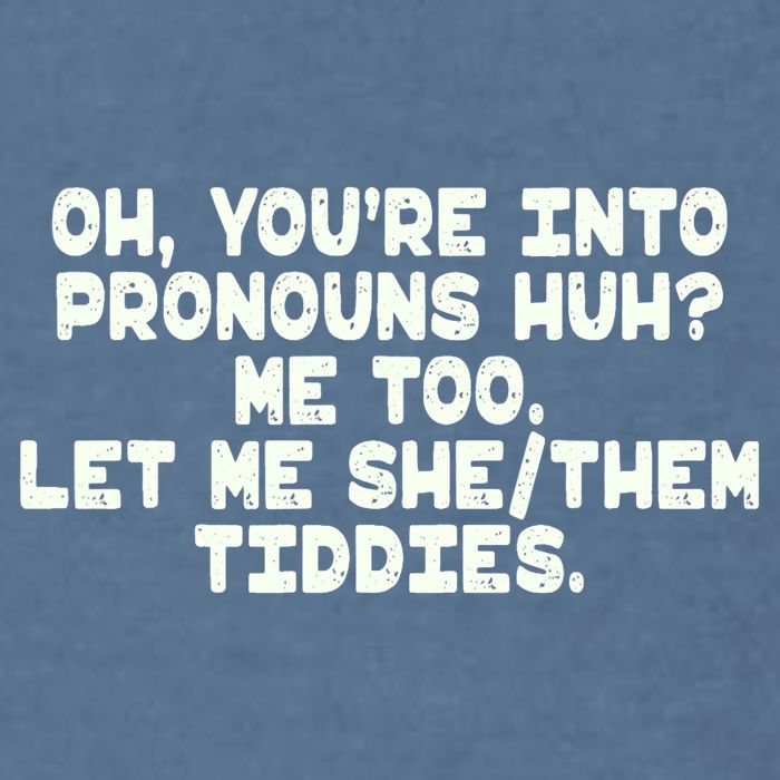Oh You're Into Pronouns Huh? Me Too, Let Me She/Them Tiddies Garment-Dyed Sweatshirt