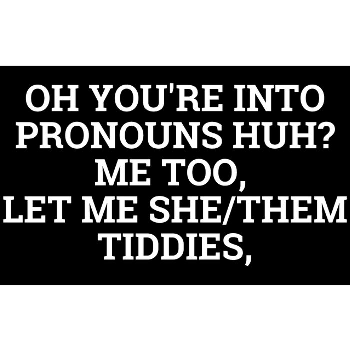 Oh You're Into Pronouns Huh? Me Too, Let Me She/Them Tiddies Bumper Sticker