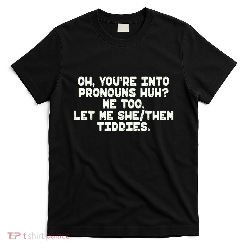 Oh You're Into Pronouns Huh? Me Too, Let Me She/Them Tiddies T-Shirt