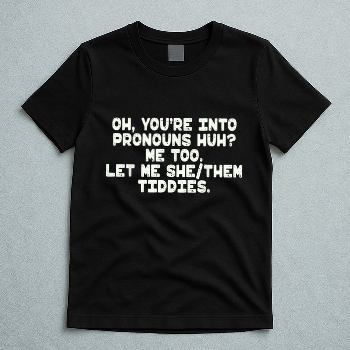 Oh You're Into Pronouns Huh? Me Too, Let Me She/Them Tiddies T-Shirt