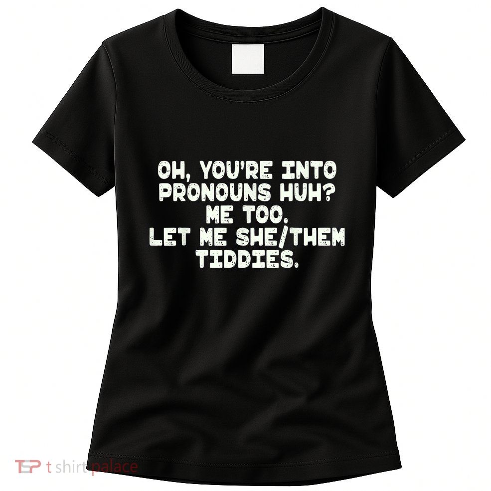 Oh You're Into Pronouns Huh? Me Too, Let Me She/Them Tiddies Womens T-Shirt
