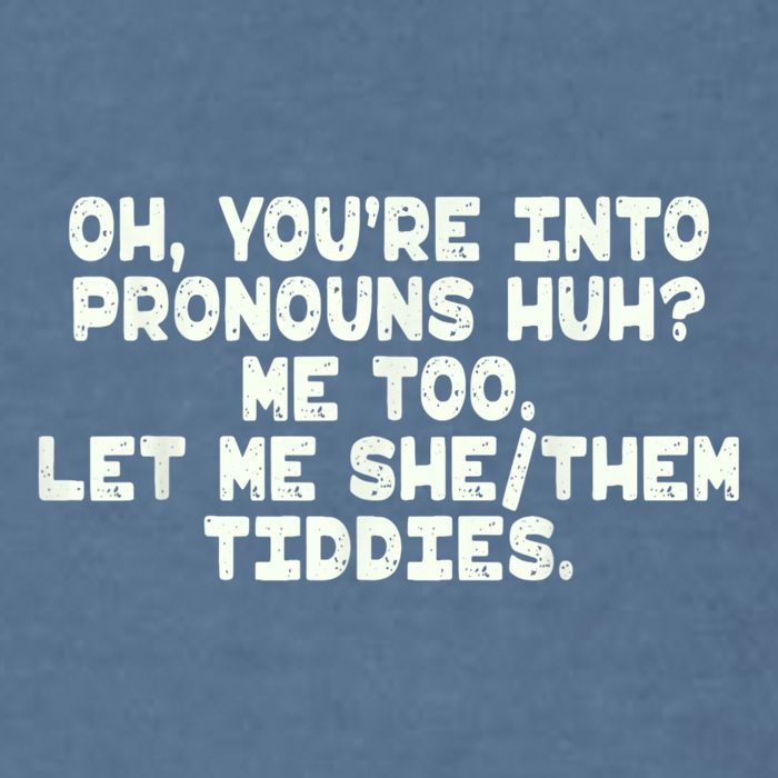 Oh You're Into Pronouns Huh? Me Too, Let Me She/Them Tiddies Garment-Dyed Sweatshirt