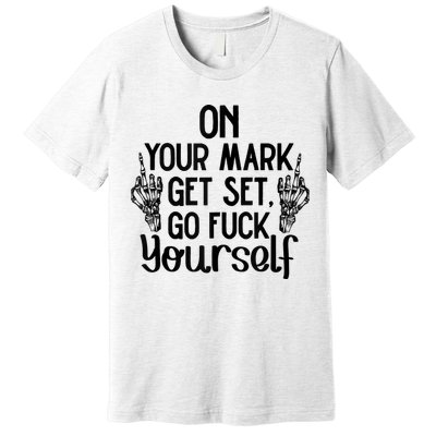 On Your Mark Get Set Go Fuck Yourself Premium T-Shirt