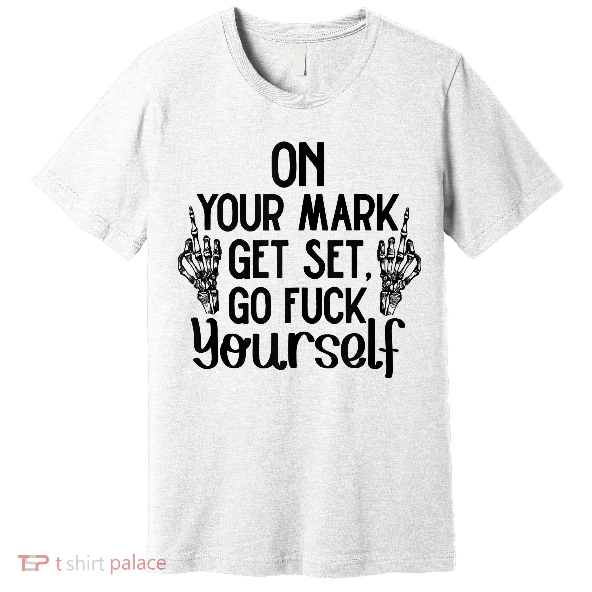 On Your Mark Get Set Go Fuck Yourself Premium T-Shirt