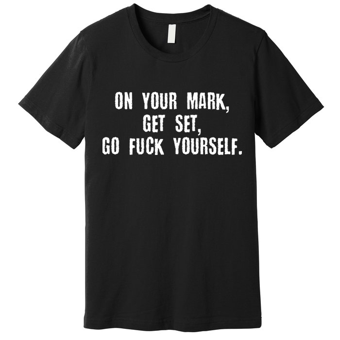On Your Mark Get Set Go F Yourself Premium T-Shirt