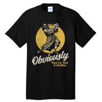 Obviously YouRe Not A Golfer Funny Dude Retro Tall T-Shirt