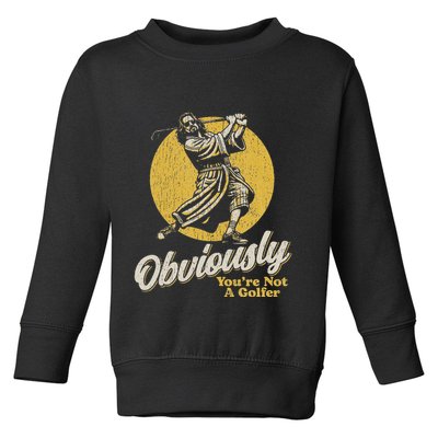 Obviously YouRe Not A Golfer Funny Dude Retro Toddler Sweatshirt