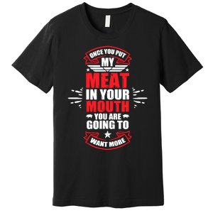 Once You Put My Meat In Your Mouth YouRe Going To Want More Premium T-Shirt