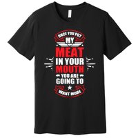 Once You Put My Meat In Your Mouth YouRe Going To Want More Premium T-Shirt