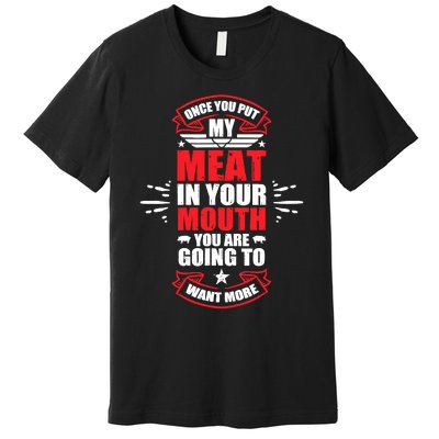 Once You Put My Meat In Your Mouth YouRe Going To Want More Premium T-Shirt