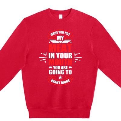 Once You Put My Meat In Your Mouth YouRe Going To Want More Premium Crewneck Sweatshirt