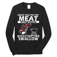 Once You Put My Meat In Your Mouth, You're Going To Want To Long Sleeve Shirt