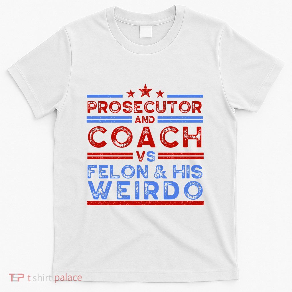 Prosecutor And Coach Vs Felon And His Weirdo T-Shirt