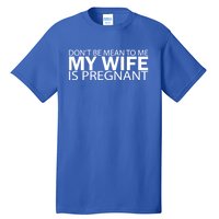 Pregnant Anouncet Dont Be Mean To Me My Wife Is Pregnant Gift Tall T-Shirt