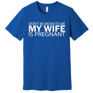 Pregnant Anouncet Dont Be Mean To Me My Wife Is Pregnant Gift Premium T-Shirt