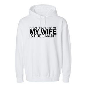 Pregnant Anouncet Dont Be Mean To Me My Wife Is Pregnant Gift Garment-Dyed Fleece Hoodie