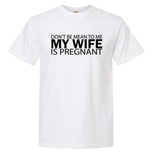 Pregnant Anouncet Dont Be Mean To Me My Wife Is Pregnant Gift Garment-Dyed Heavyweight T-Shirt