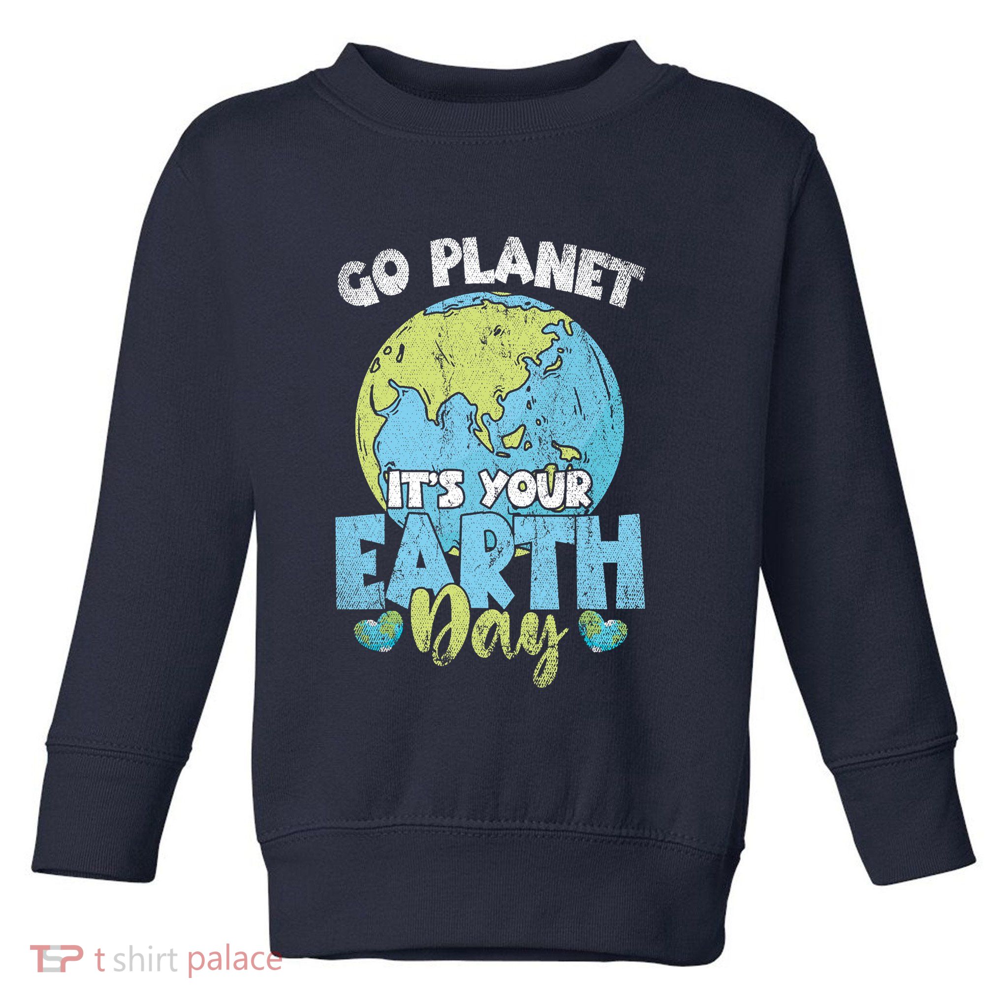 Planet Anniversary Go Planet Its Your Earth Day Toddler Sweatshirt