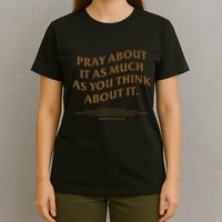 Pray About It As Much As You Think About It T-Shirt
