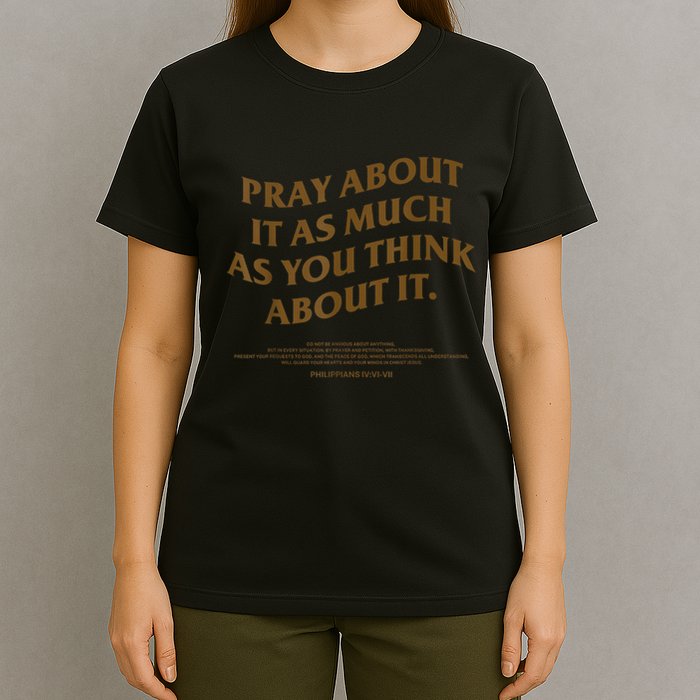 Pray About It As Much As You Think About It T-Shirt