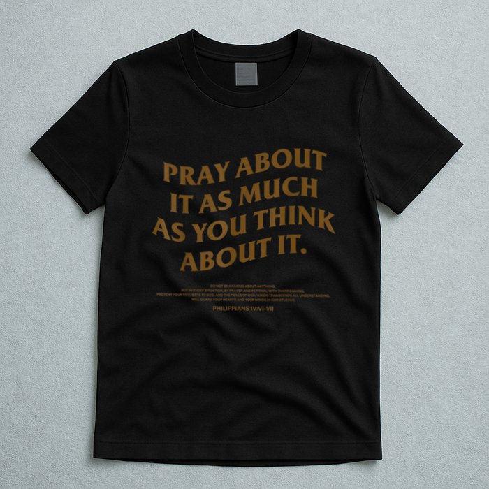 Pray About It As Much As You Think About It T-Shirt
