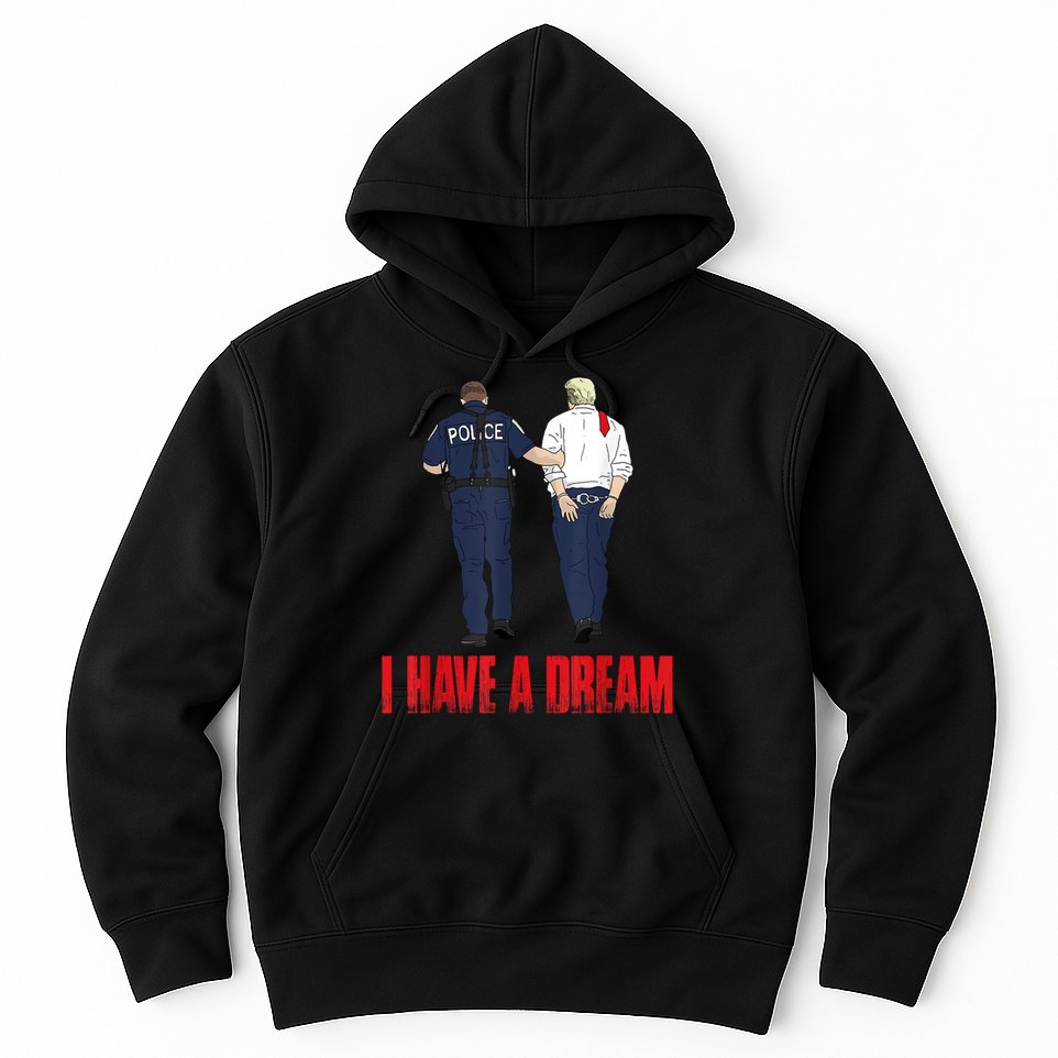 Police Arrest I Have A Dream Funny Trump Hoodie