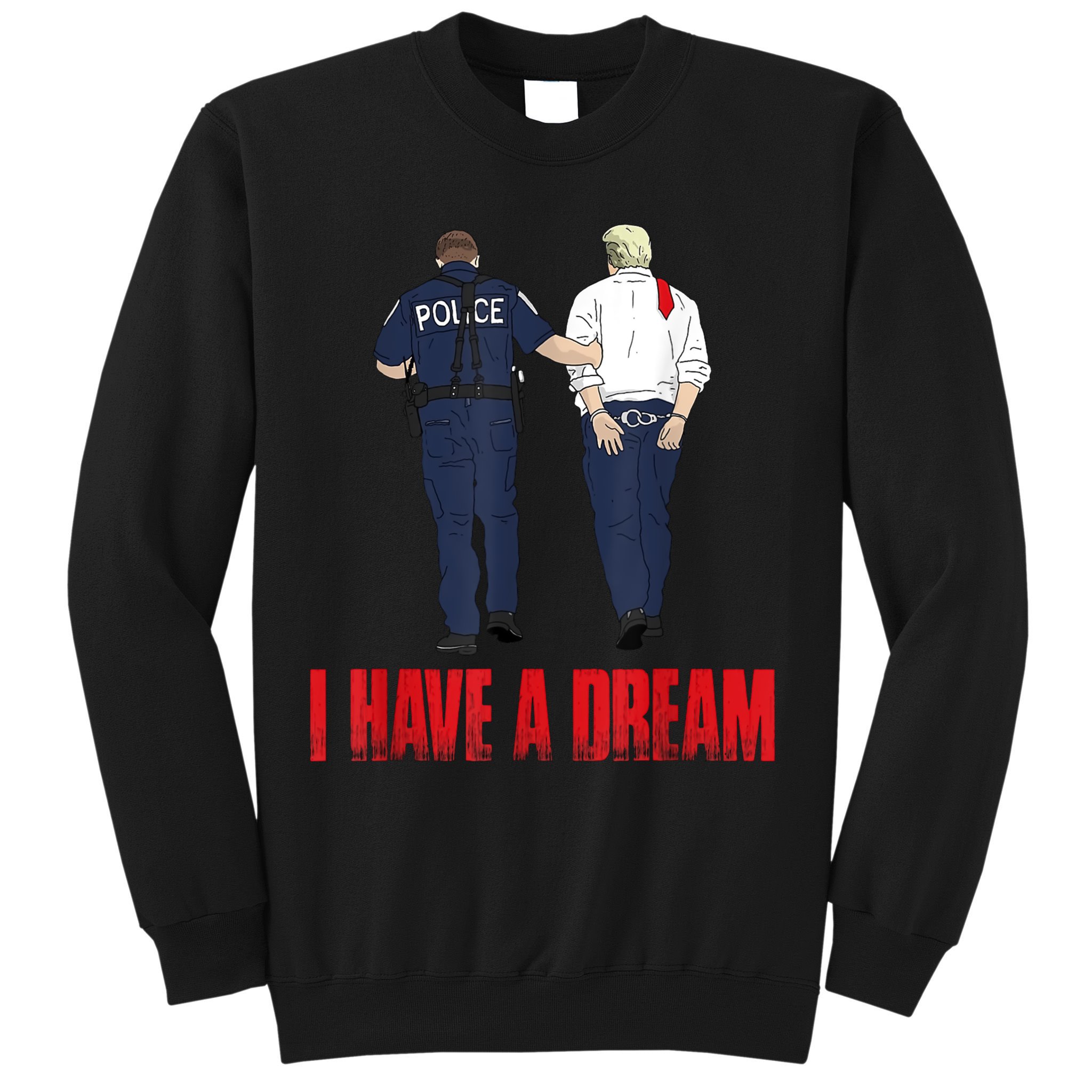 Police Arrest I Have A Dream Funny Trump Sweatshirt