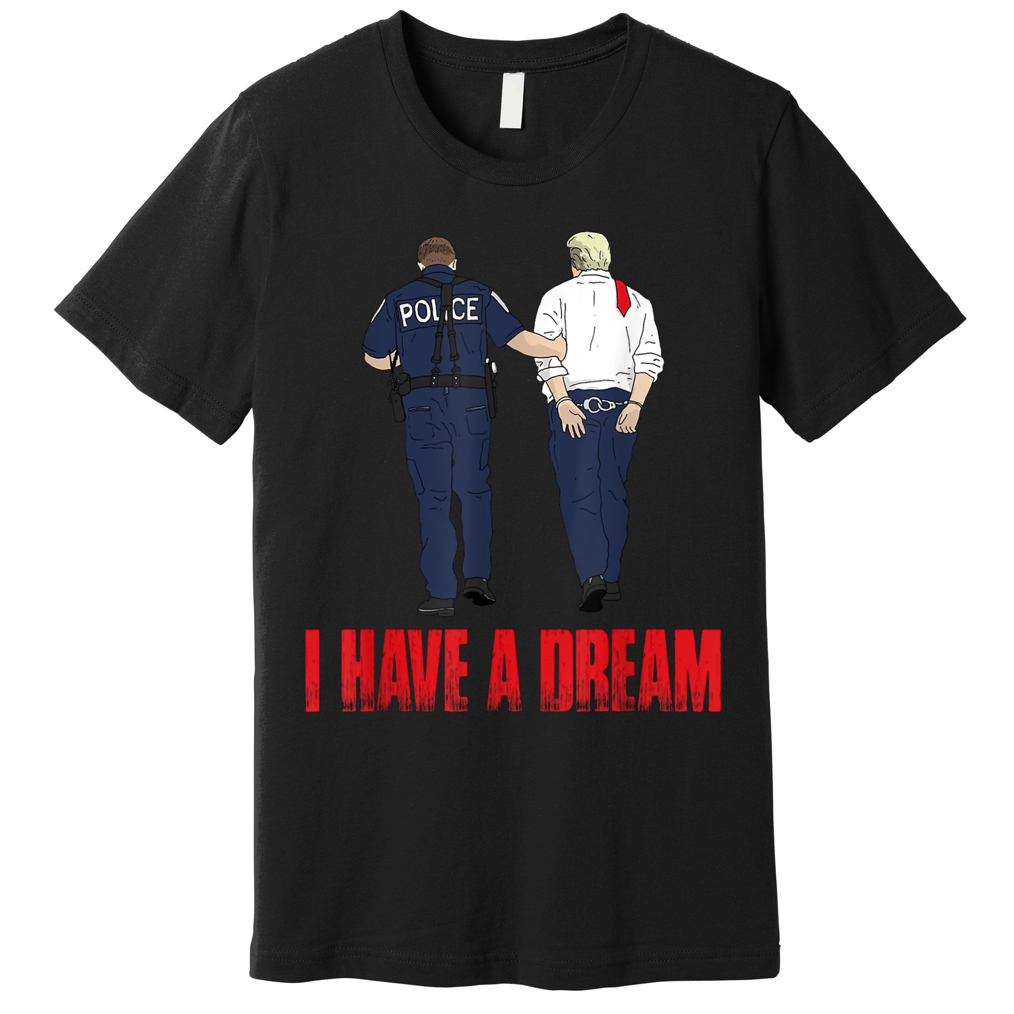Police Arrest I Have A Dream Funny Trump Premium T-Shirt