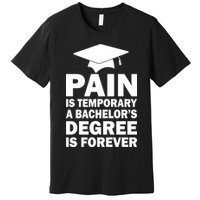 Pain Is Temporary A Bachelor's Degree Is Forever Premium T-Shirt