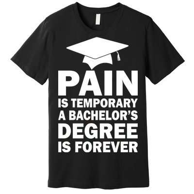 Pain Is Temporary A Bachelor's Degree Is Forever Premium T-Shirt