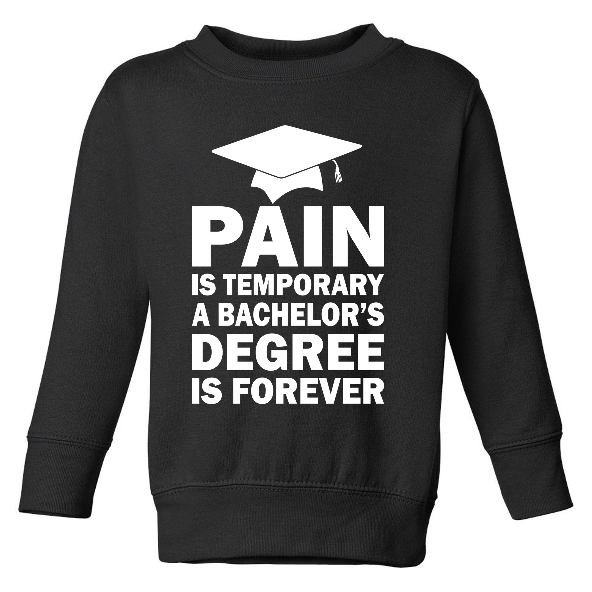 Pain Is Temporary A Bachelor's Degree Is Forever Toddler Sweatshirt