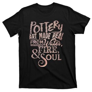 Pottery Art Made Real From Earth Water Fire & Soul T-Shirt