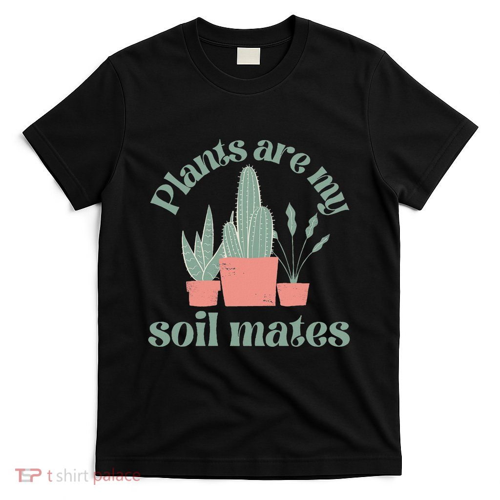 Plants Are My Soil Mates Funny Gardening T-Shirt
