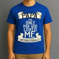 Papa The Only Man Who Loved Me Unconditionally  T-Shirt