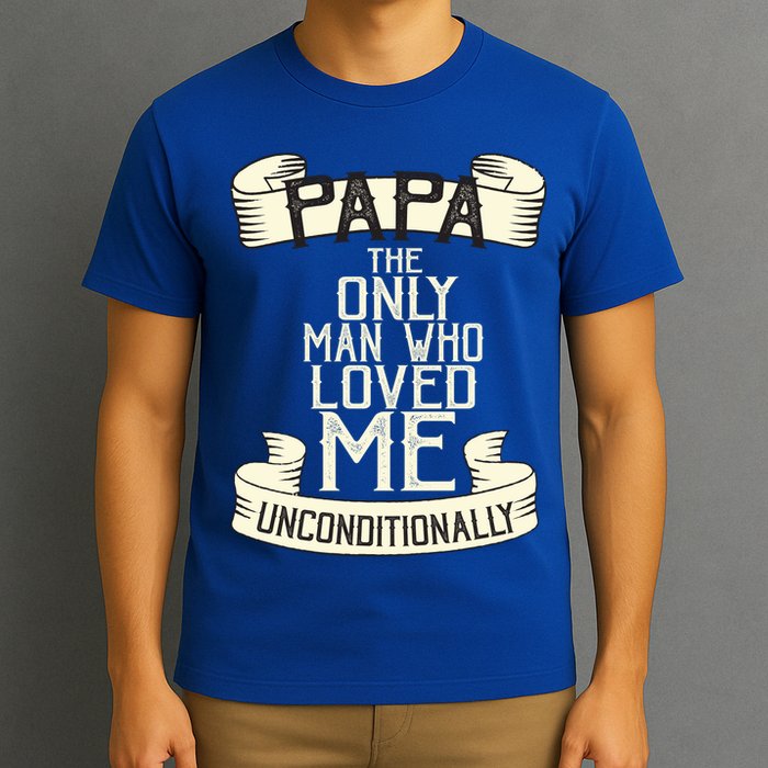 Papa The Only Man Who Loved Me Unconditionally  T-Shirt