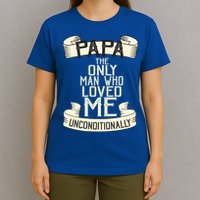 Papa The Only Man Who Loved Me Unconditionally  T-Shirt