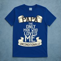 Papa The Only Man Who Loved Me Unconditionally  T-Shirt