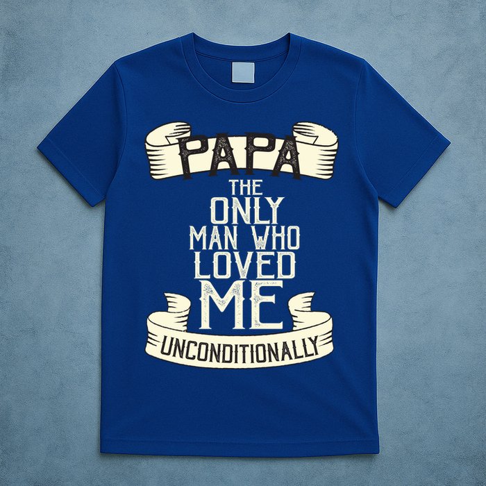 Papa The Only Man Who Loved Me Unconditionally  T-Shirt