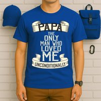 Papa The Only Man Who Loved Me Unconditionally  T-Shirt
