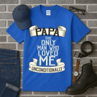 Papa The Only Man Who Loved Me Unconditionally  Tall T-Shirt