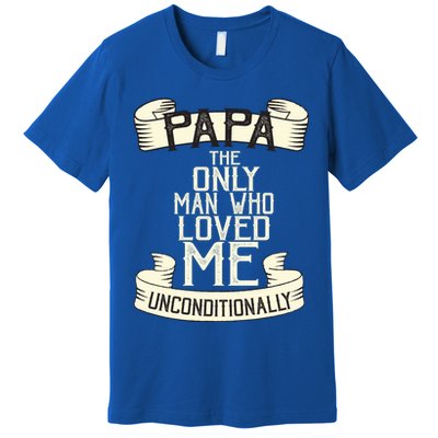 Papa The Only Man Who Loved Me Unconditionally  Premium T-Shirt