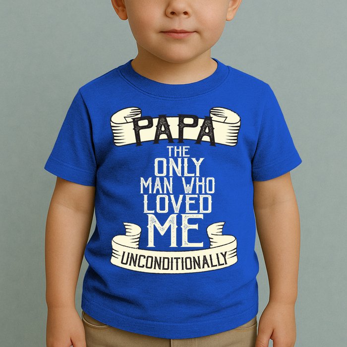 Papa The Only Man Who Loved Me Unconditionally  Toddler T-Shirt