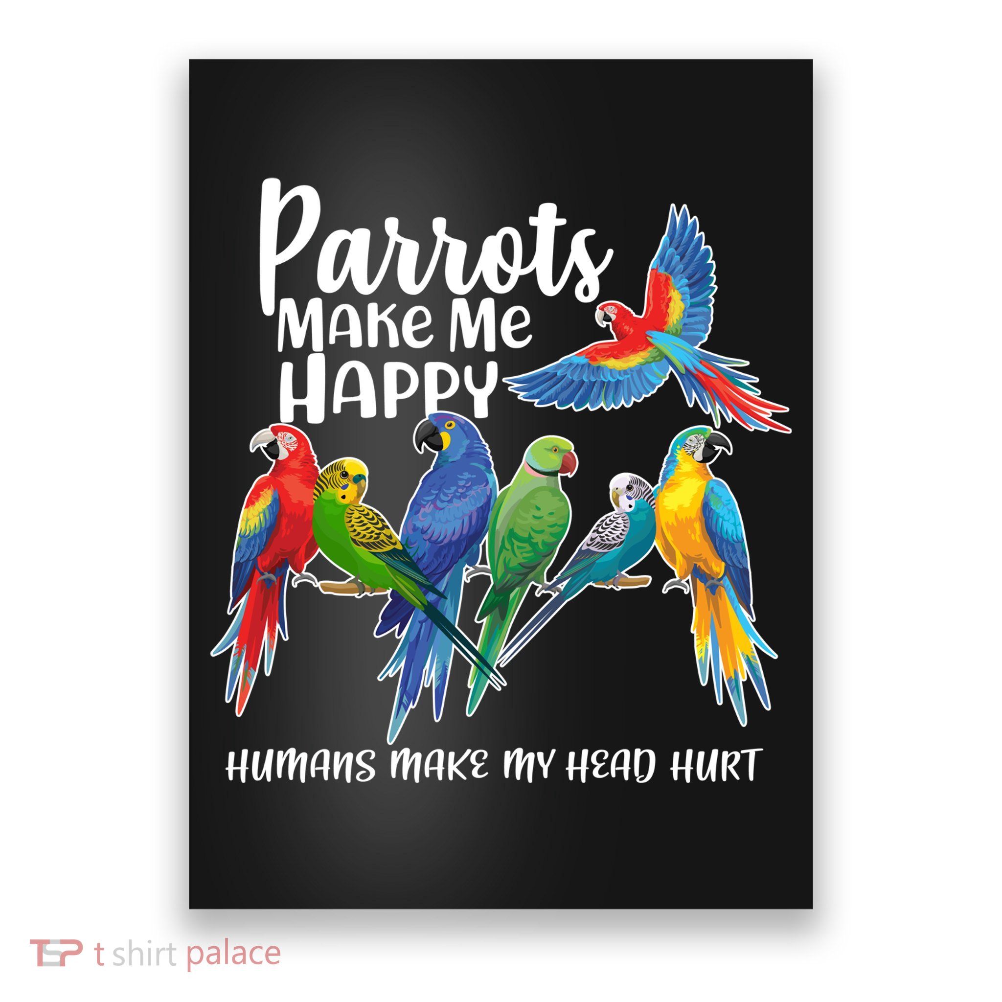 Parrots Make Me Happy Human Make My Head Hurt Poster