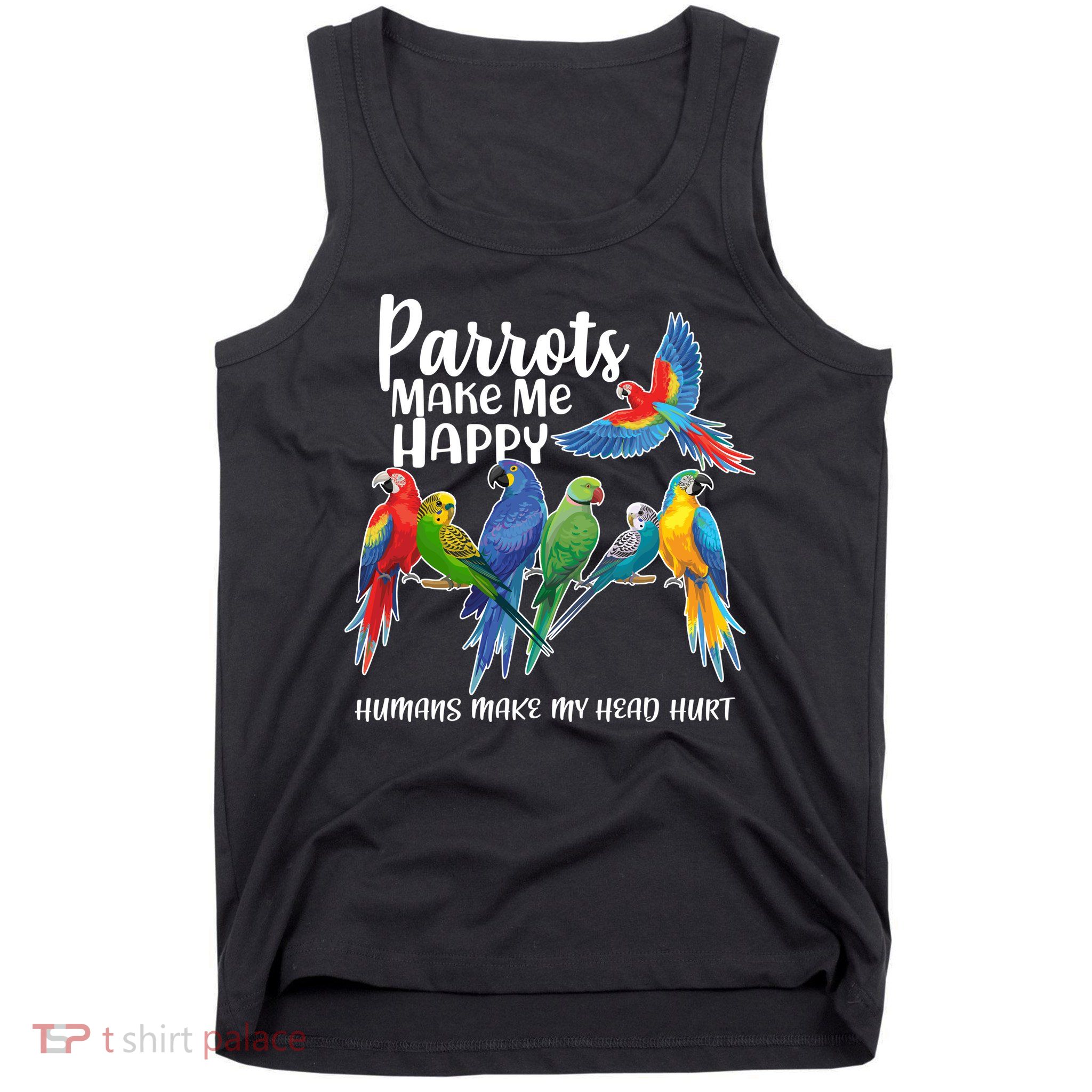 Parrots Make Me Happy Human Make My Head Hurt Tank Top