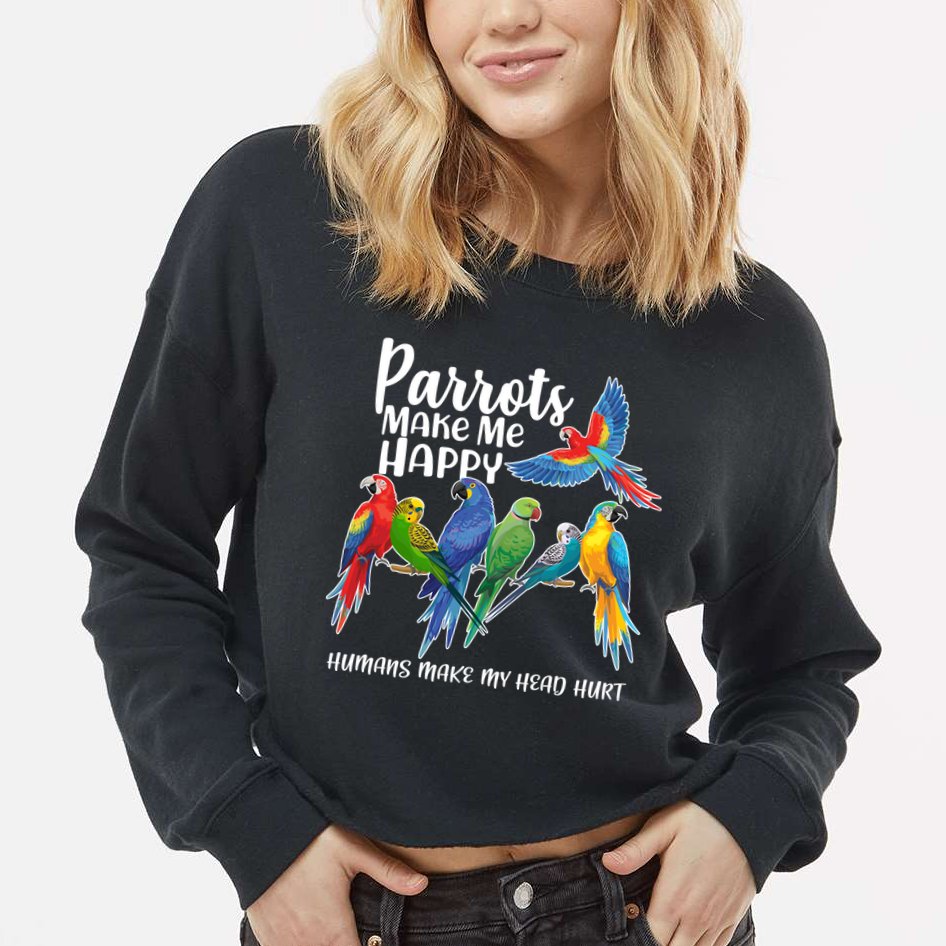 Parrots Make Me Happy Human Make My Head Hurt Cropped Pullover Crew