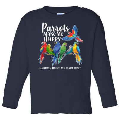 Parrots Make Me Happy Human Make My Head Hurt Toddler Long Sleeve Shirt