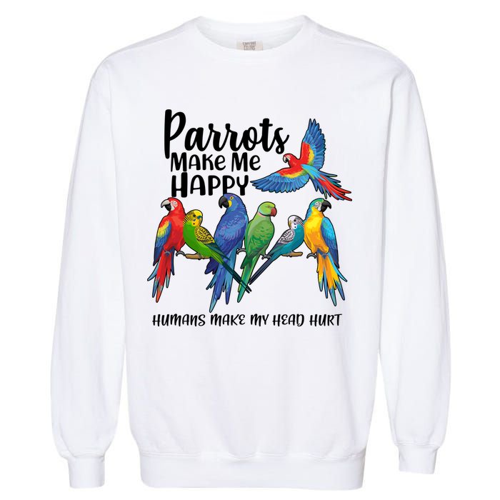 Parrots Make Me Happy Human Make My Head Hurt Garment-Dyed Sweatshirt