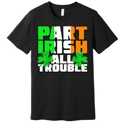 Part Irish All Trouble Premium T-Shirt