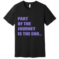 Part Of The Journey Is The End Movie Quote Premium T-Shirt